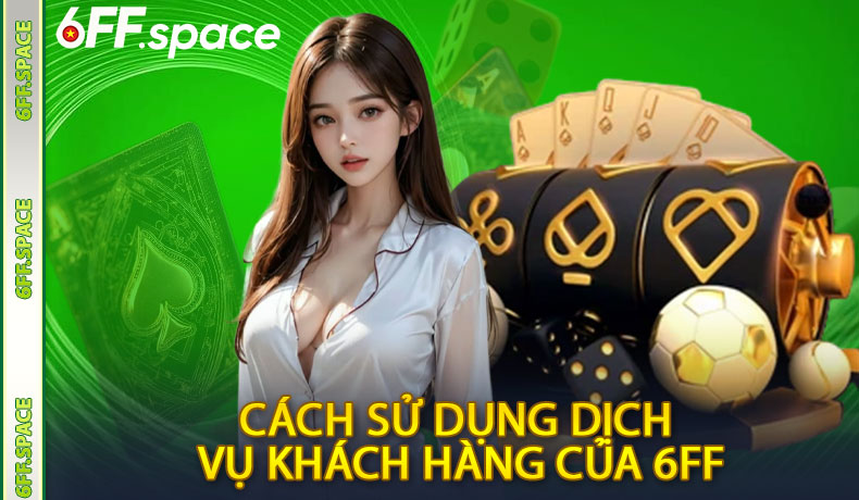 Cách sử dụng dịch vụ khách hàng của 6FF