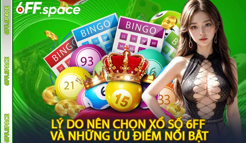 Lý Do Nên Chọn Xổ Số 6FF và Những Ưu Điểm Nổi Bật