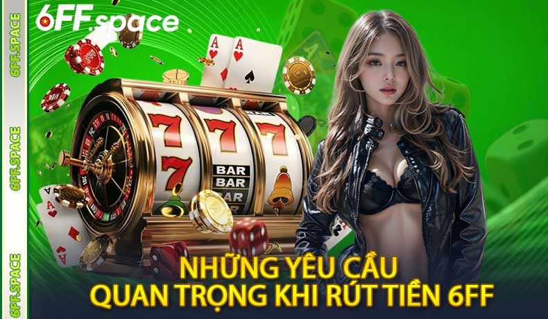 Những yêu cầu quan trọng khi rút tiền 6FF